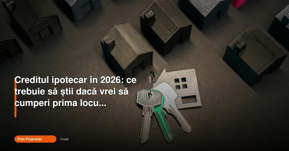 Credit ipotecar prima locuință 2026: ghid pentru cumpărători