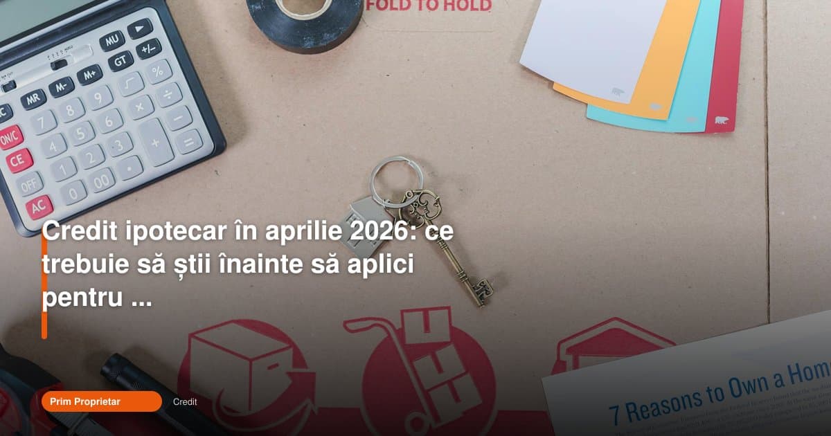 Credit ipotecar 2026: ce trebuie să știi înainte de prima casă